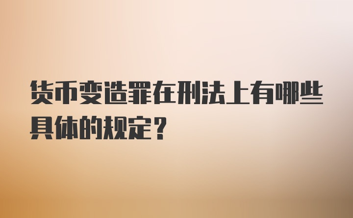 货币变造罪在刑法上有哪些具体的规定?