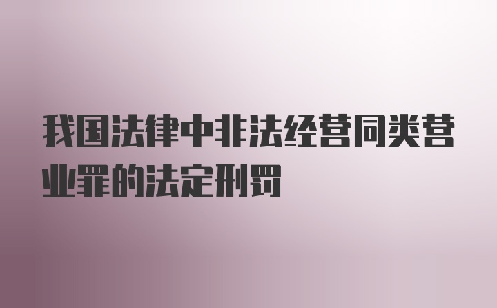 我国法律中非法经营同类营业罪的法定刑罚