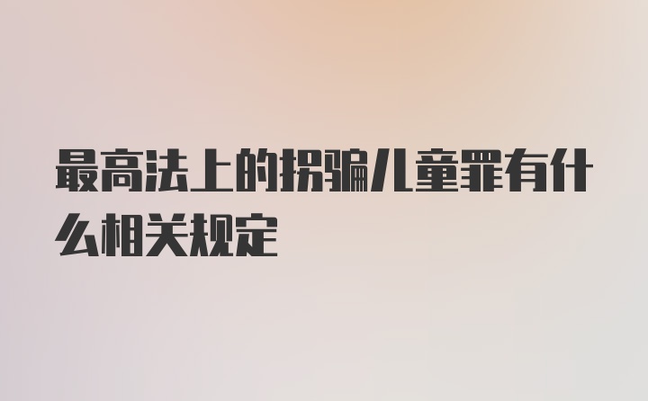 最高法上的拐骗儿童罪有什么相关规定