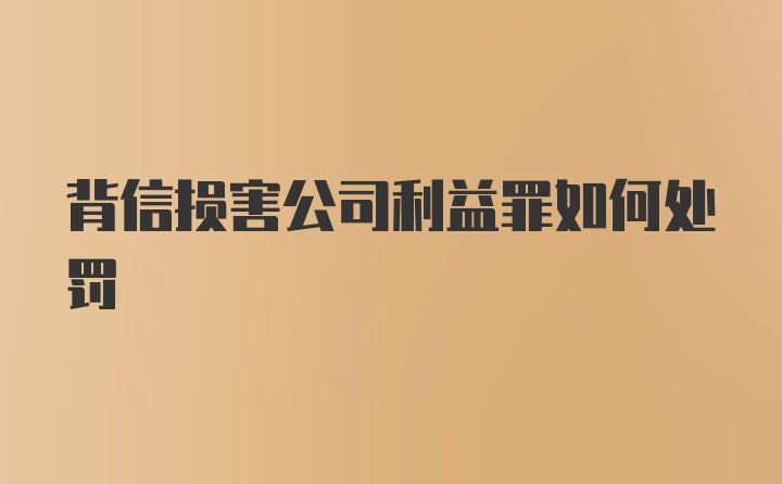 背信损害公司利益罪如何处罚