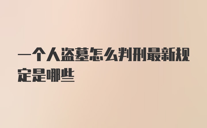 一个人盗墓怎么判刑最新规定是哪些