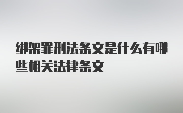 绑架罪刑法条文是什么有哪些相关法律条文