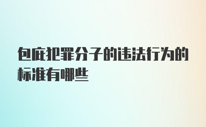 包庇犯罪分子的违法行为的标准有哪些