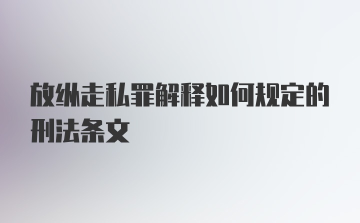 放纵走私罪解释如何规定的刑法条文