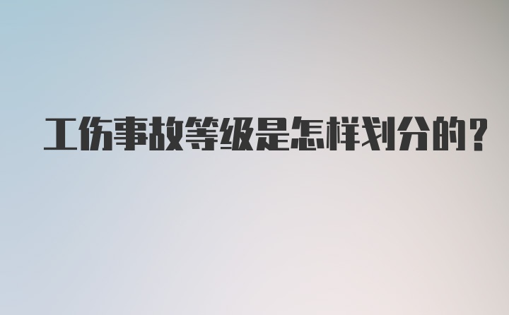 工伤事故等级是怎样划分的?