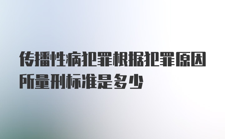 传播性病犯罪根据犯罪原因所量刑标准是多少