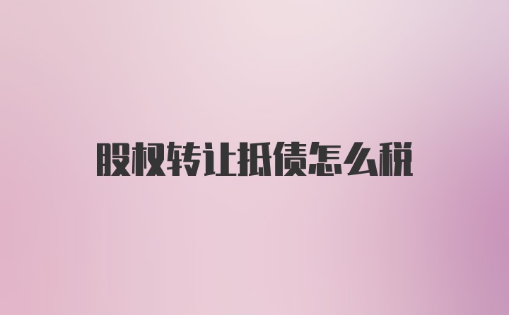 股权转让抵债怎么税