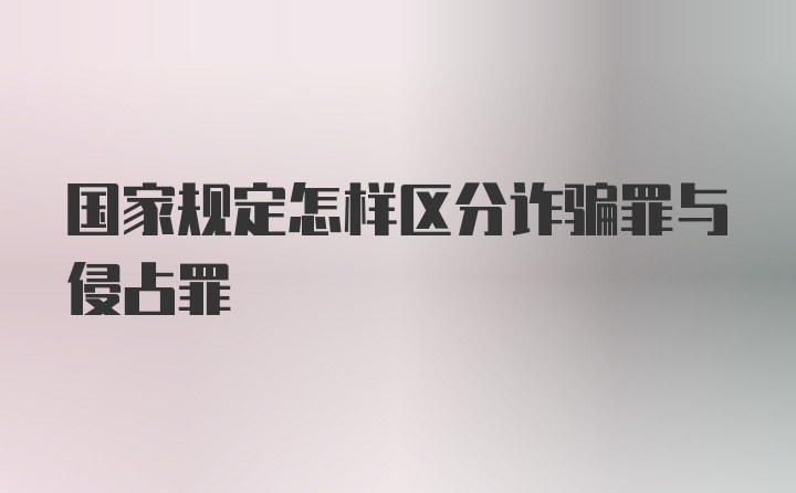 国家规定怎样区分诈骗罪与侵占罪