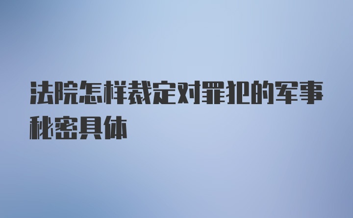 法院怎样裁定对罪犯的军事秘密具体