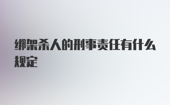 绑架杀人的刑事责任有什么规定