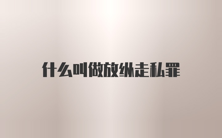 什么叫做放纵走私罪