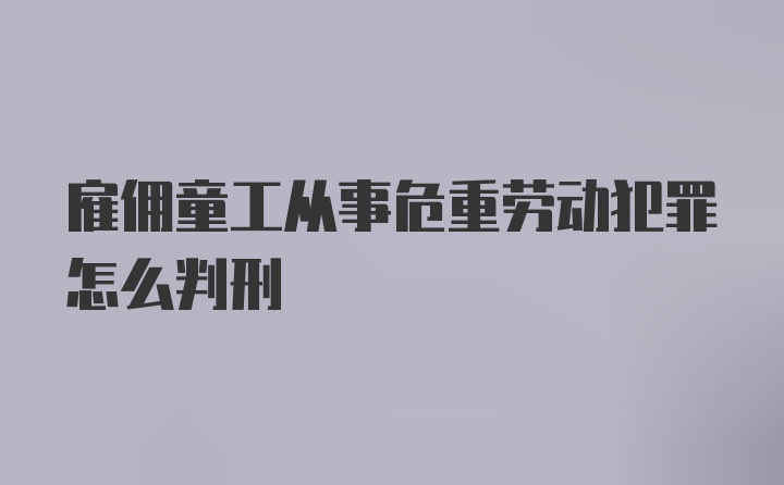 雇佣童工从事危重劳动犯罪怎么判刑