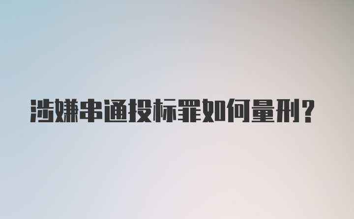 涉嫌串通投标罪如何量刑？