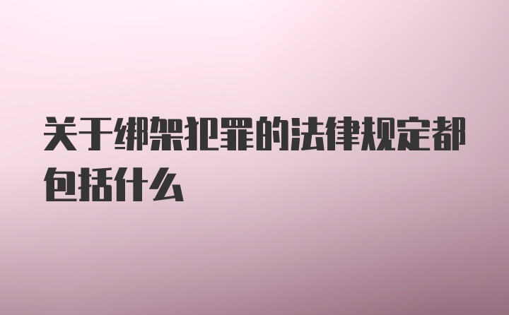 关于绑架犯罪的法律规定都包括什么