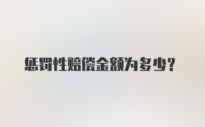 惩罚性赔偿金额为多少？