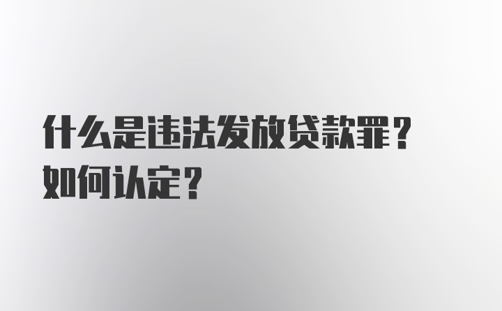 什么是违法发放贷款罪? 如何认定?