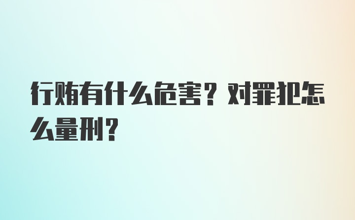 行贿有什么危害？对罪犯怎么量刑？