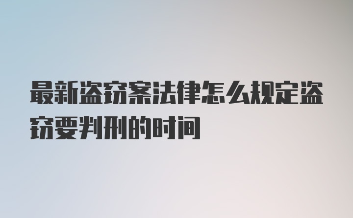 最新盗窃案法律怎么规定盗窃要判刑的时间