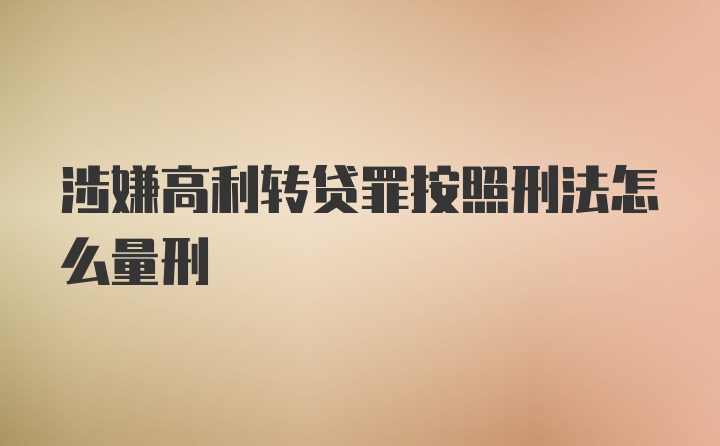 涉嫌高利转贷罪按照刑法怎么量刑