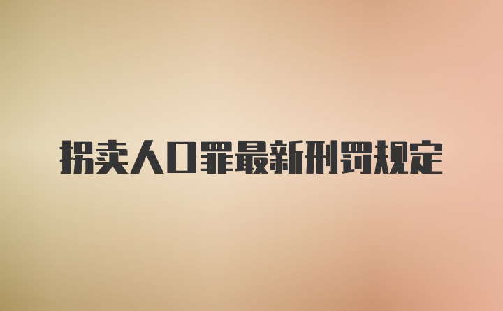 拐卖人口罪最新刑罚规定