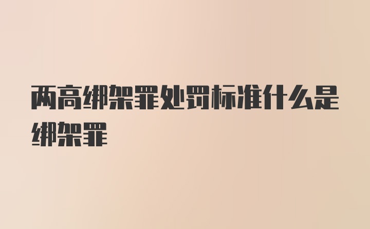 两高绑架罪处罚标准什么是绑架罪