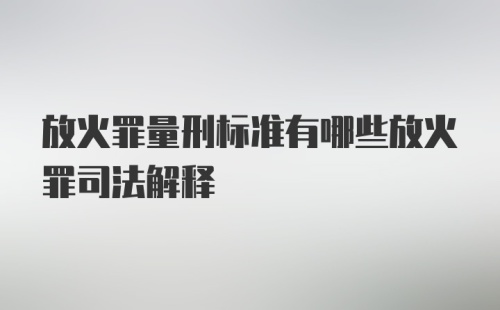 放火罪量刑标准有哪些放火罪司法解释