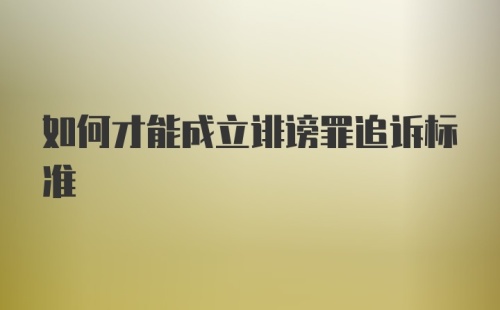 如何才能成立诽谤罪追诉标准