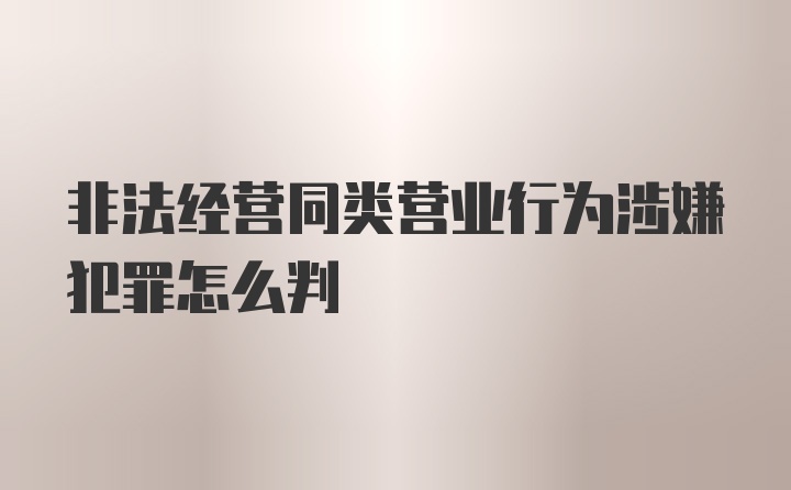 非法经营同类营业行为涉嫌犯罪怎么判