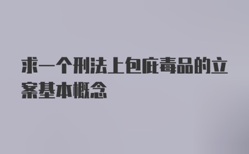 求一个刑法上包庇毒品的立案基本概念