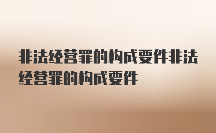 非法经营罪的构成要件非法经营罪的构成要件