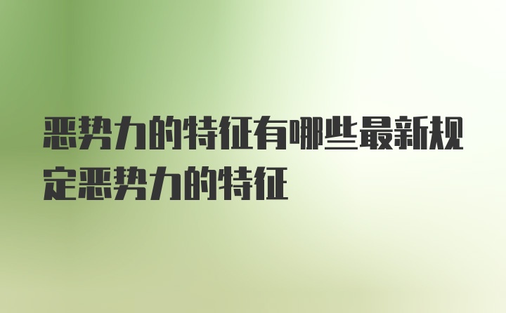 恶势力的特征有哪些最新规定恶势力的特征