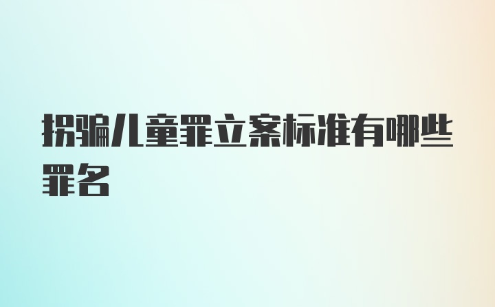 拐骗儿童罪立案标准有哪些罪名