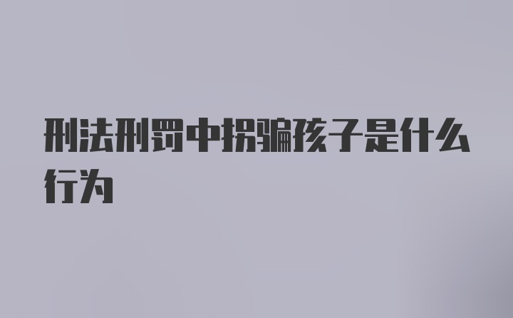 刑法刑罚中拐骗孩子是什么行为