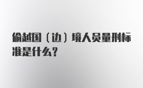 偷越国（边）境人员量刑标准是什么？