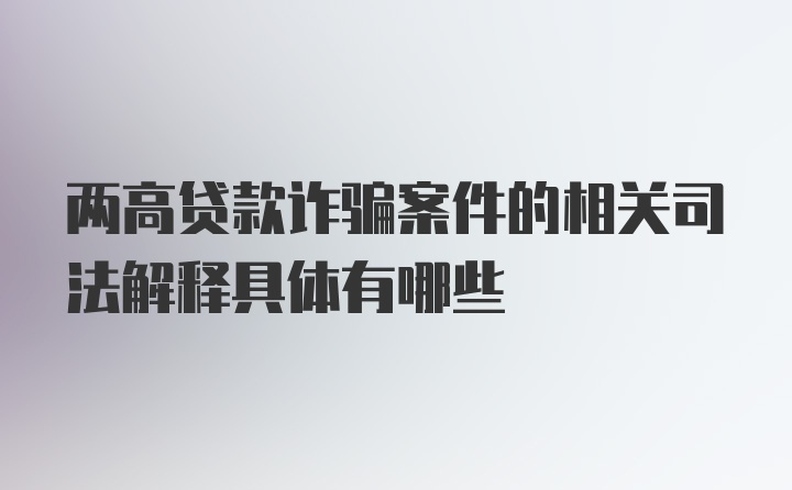 两高贷款诈骗案件的相关司法解释具体有哪些