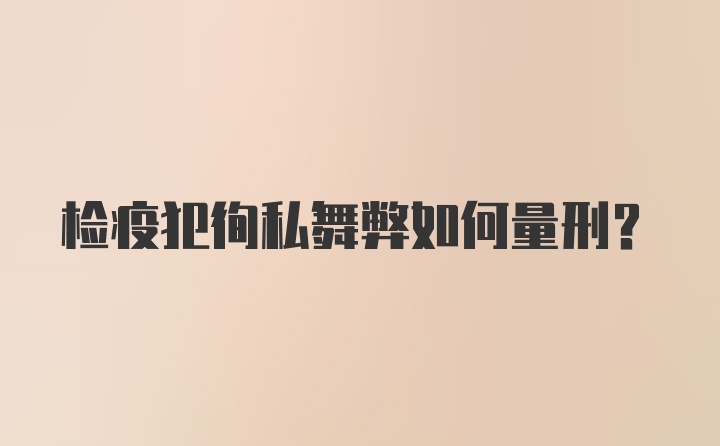 检疫犯徇私舞弊如何量刑?