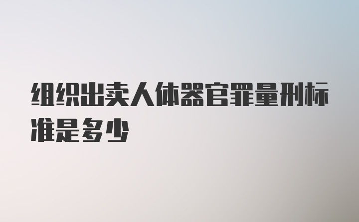 组织出卖人体器官罪量刑标准是多少