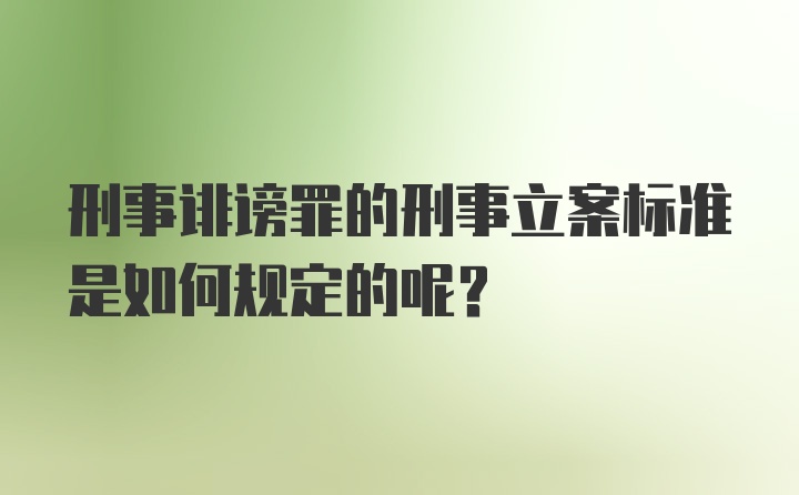 刑事诽谤罪的刑事立案标准是如何规定的呢？