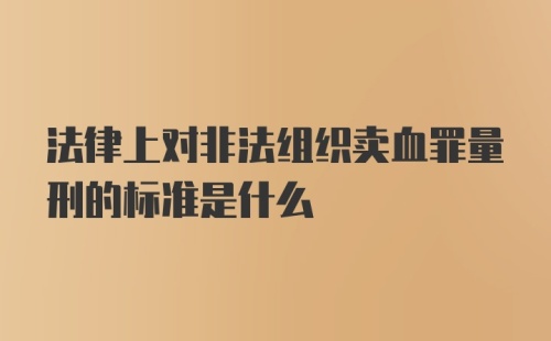 法律上对非法组织卖血罪量刑的标准是什么