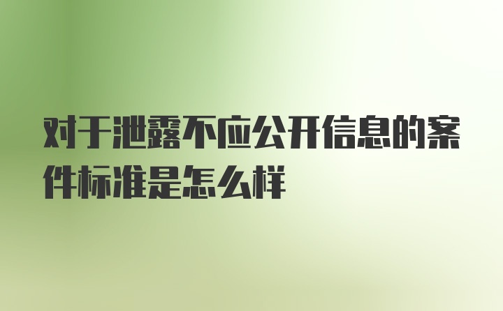 对于泄露不应公开信息的案件标准是怎么样