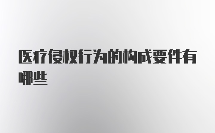 医疗侵权行为的构成要件有哪些