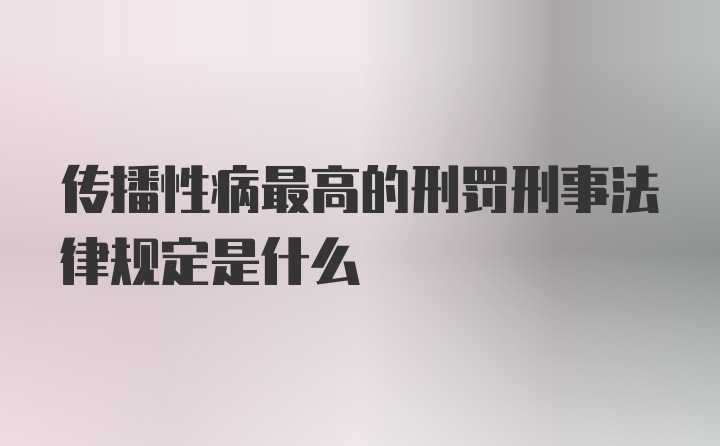 传播性病最高的刑罚刑事法律规定是什么