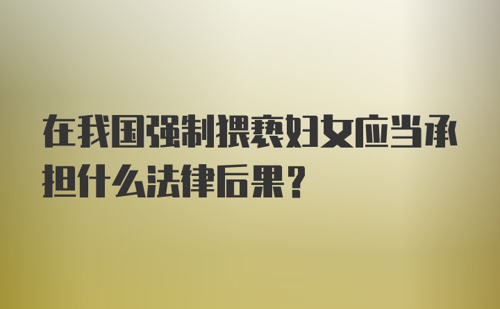 在我国强制猥亵妇女应当承担什么法律后果？