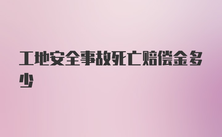 工地安全事故死亡赔偿金多少