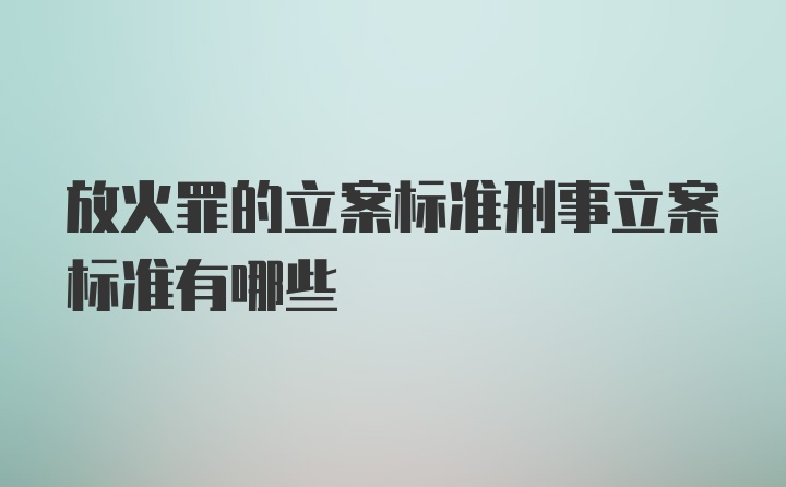 放火罪的立案标准刑事立案标准有哪些