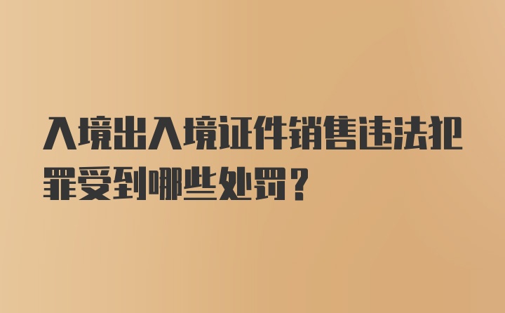 入境出入境证件销售违法犯罪受到哪些处罚?