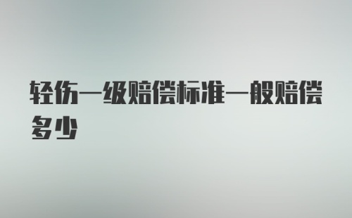 轻伤一级赔偿标准一般赔偿多少