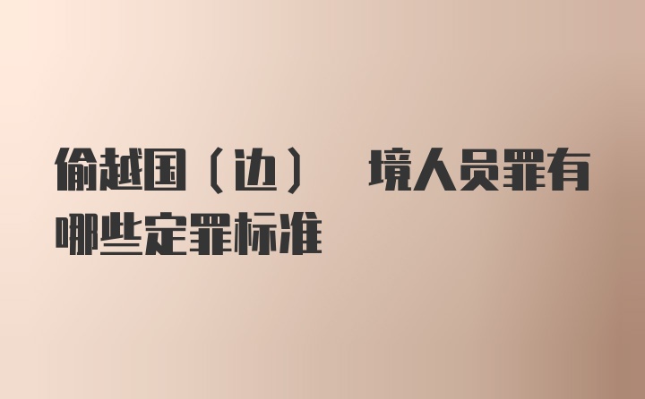 偷越国(边) 境人员罪有哪些定罪标准