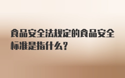 食品安全法规定的食品安全标准是指什么？