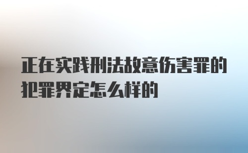 正在实践刑法故意伤害罪的犯罪界定怎么样的